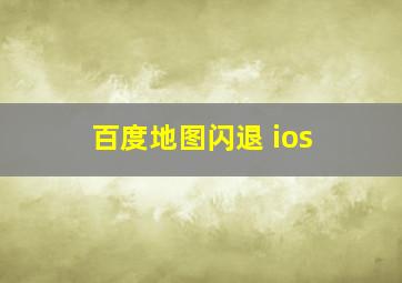 百度地图闪退 ios